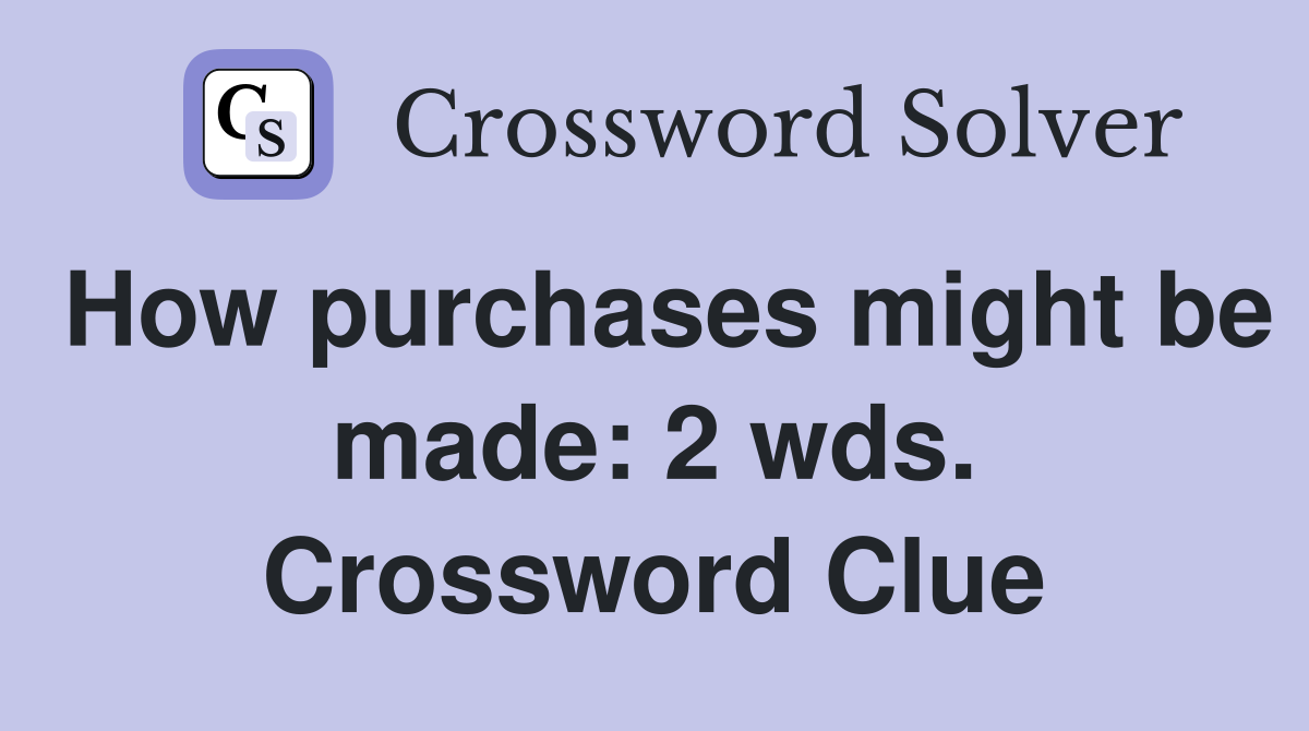 How purchases might be made: 2 wds. Crossword Clue