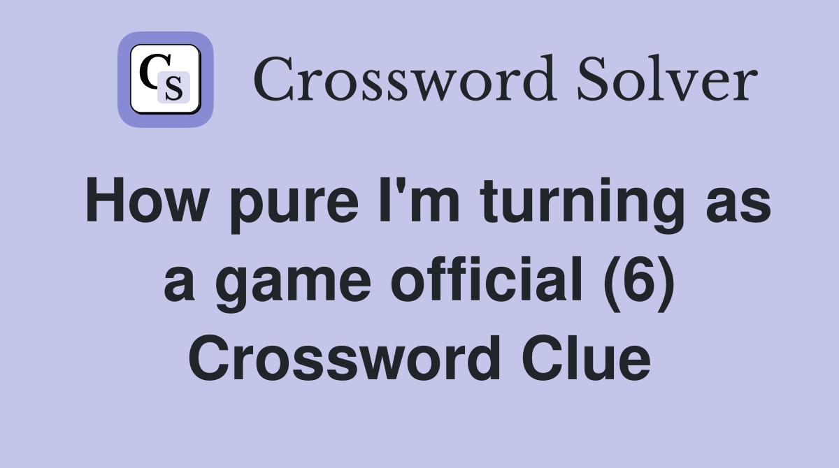 How pure I'm turning as a game official (6) Crossword Clue