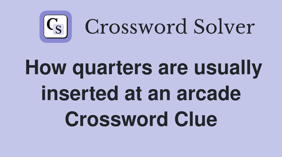 How quarters are usually inserted at an arcade Crossword Clue