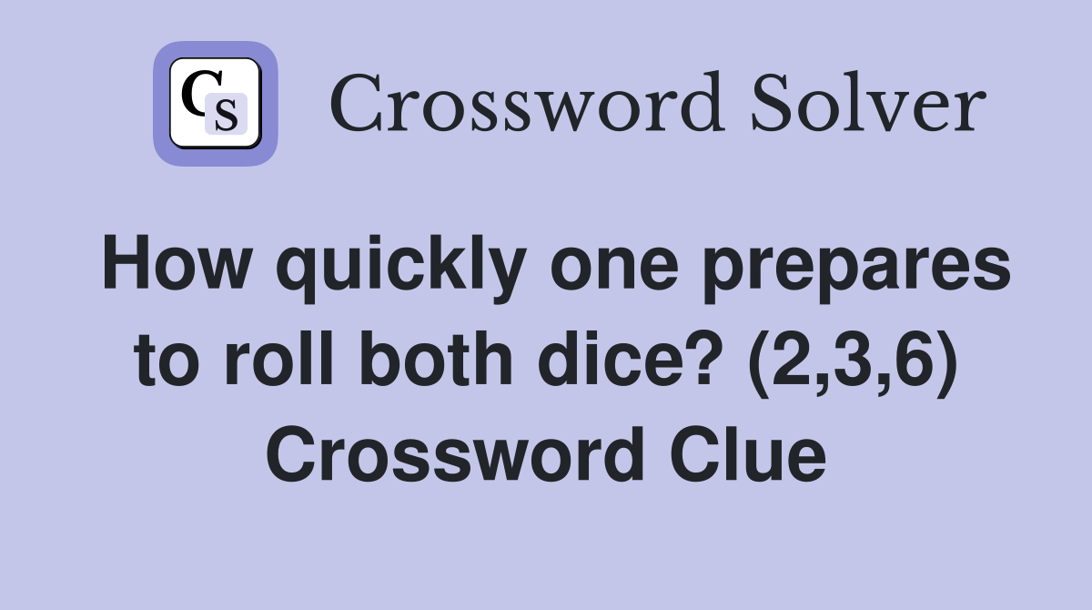 How quickly one prepares to roll both dice? (2,3,6) Crossword Clue