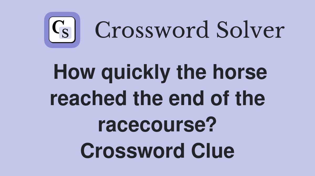 How quickly the horse reached the end of the racecourse? Crossword Clue