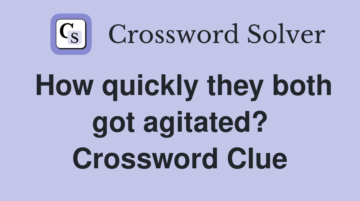 How quickly they both got agitated? Crossword Clue