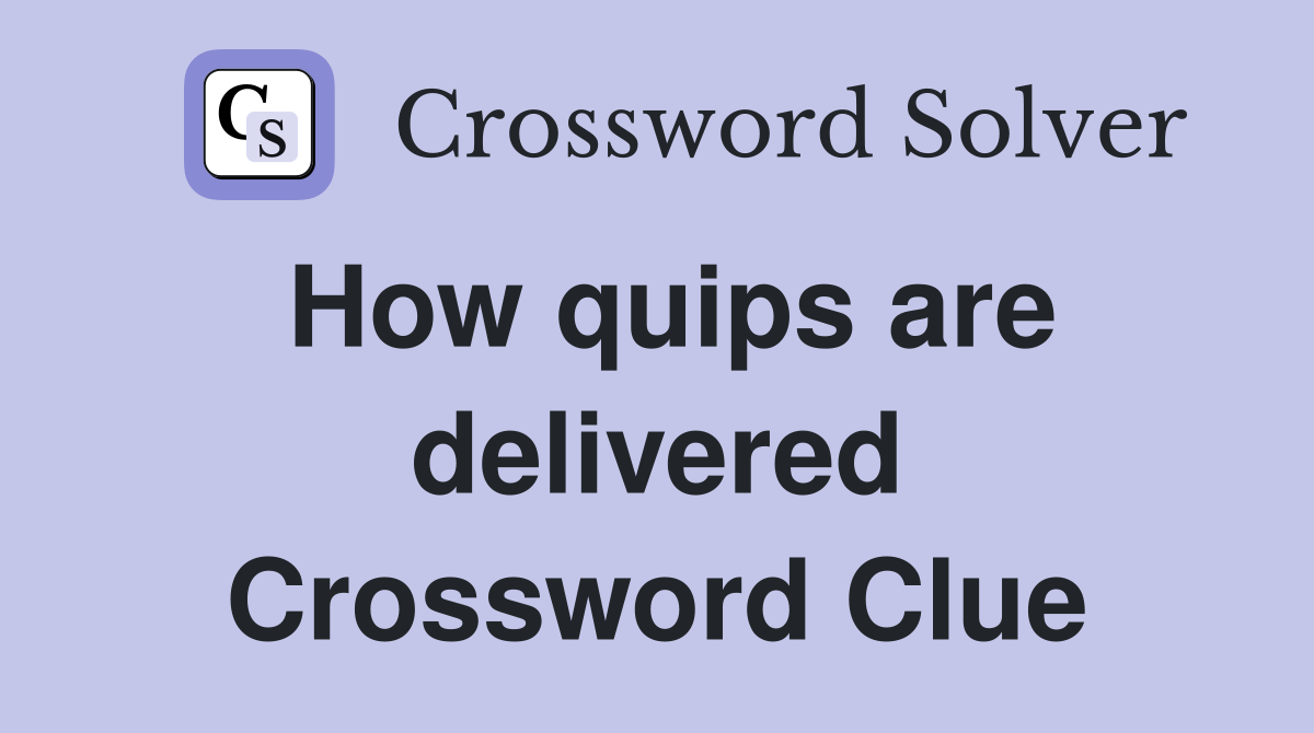 How quips are delivered Crossword Clue