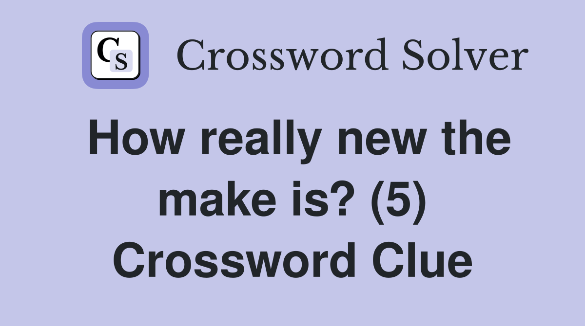 How really new the make is? (5) Crossword Clue