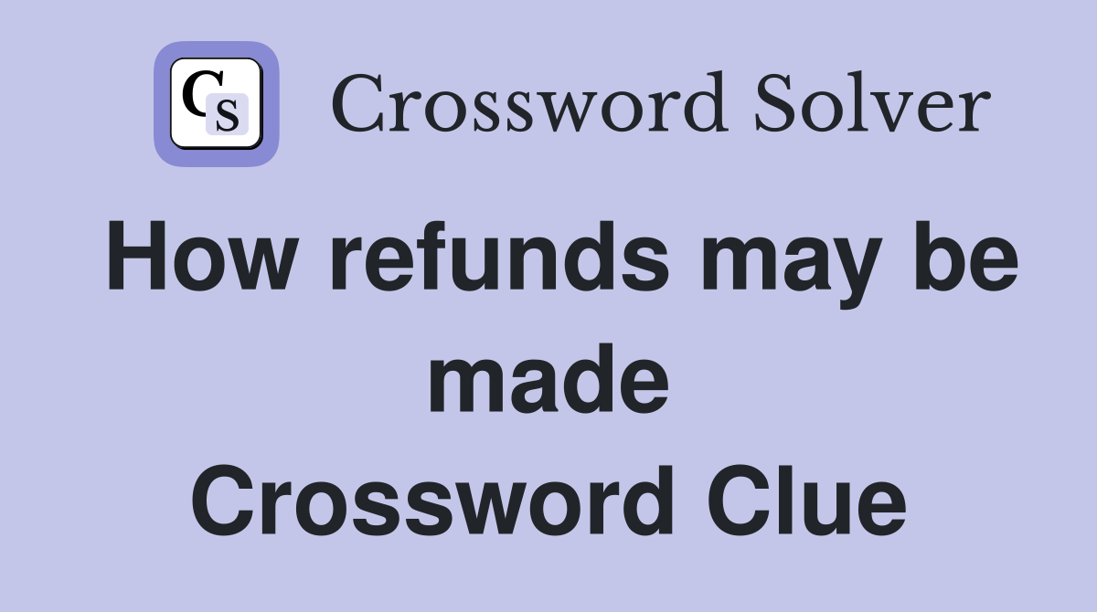How refunds may be made Crossword Clue