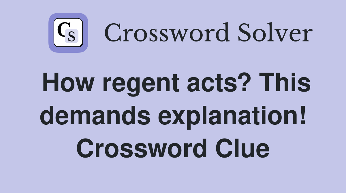 How regent acts? This demands explanation! Crossword Clue