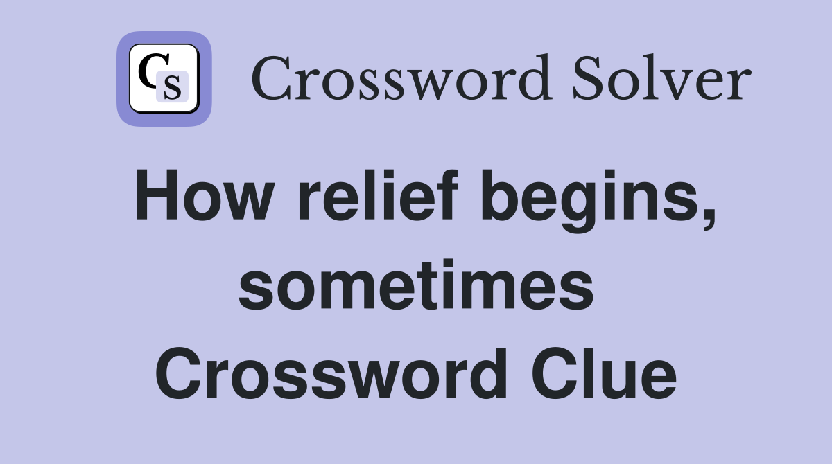 How relief begins, sometimes Crossword Clue