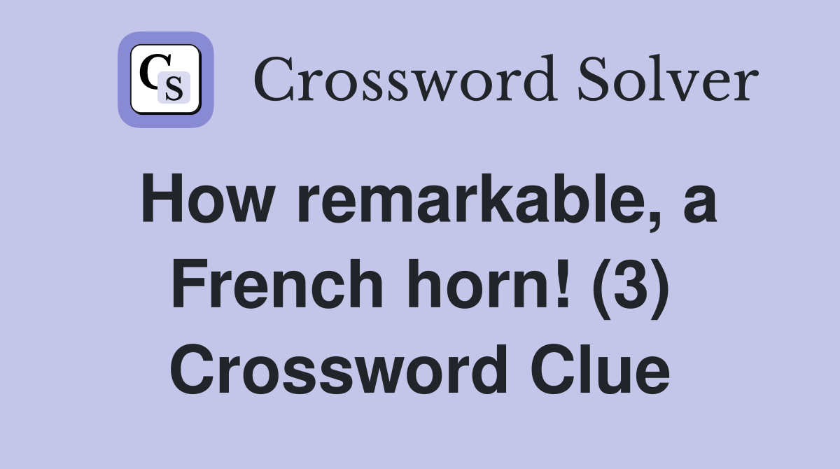 How remarkable, a French horn! (3) Crossword Clue