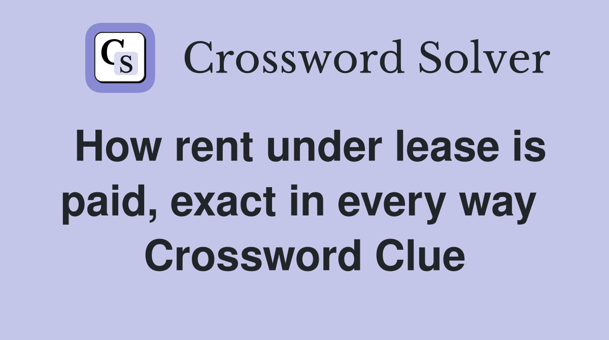 How rent under lease is paid, exact in every way  Crossword Clue