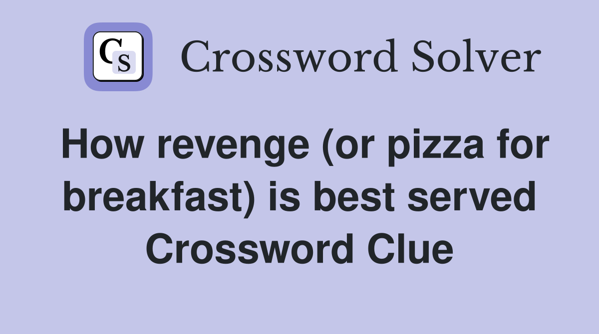 How revenge (or pizza for breakfast) is best served Crossword Clue