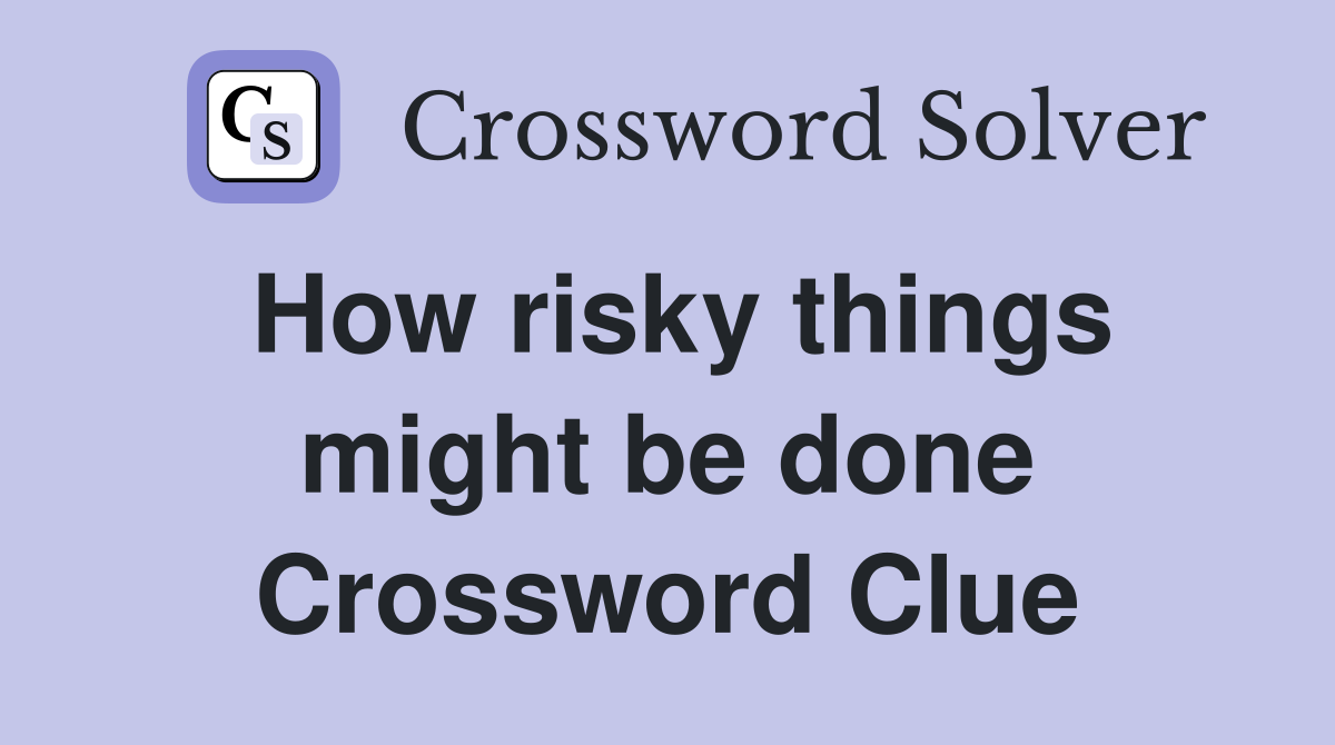How risky things might be done Crossword Clue