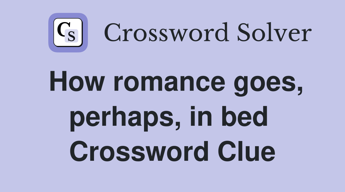 How romance goes, perhaps, in bed  Crossword Clue