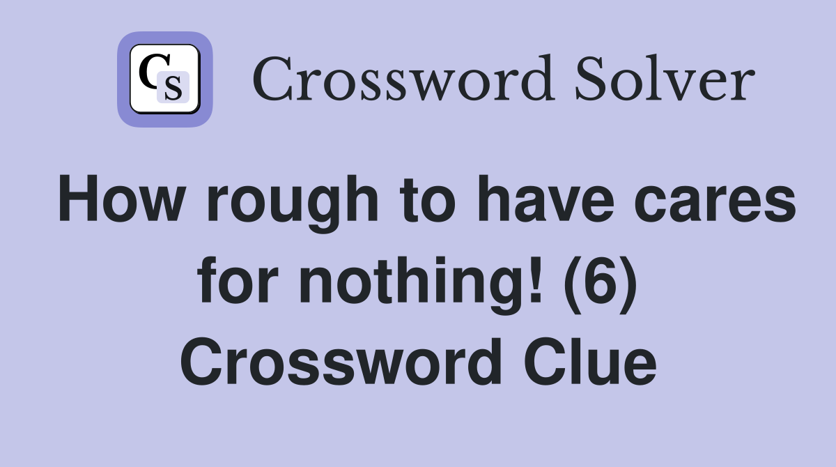 How rough to have cares for nothing! (6) Crossword Clue