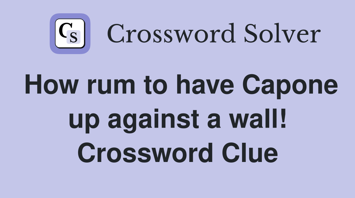 How rum to have Capone up against a wall! Crossword Clue
