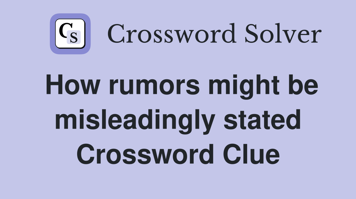 How rumors might be misleadingly stated Crossword Clue