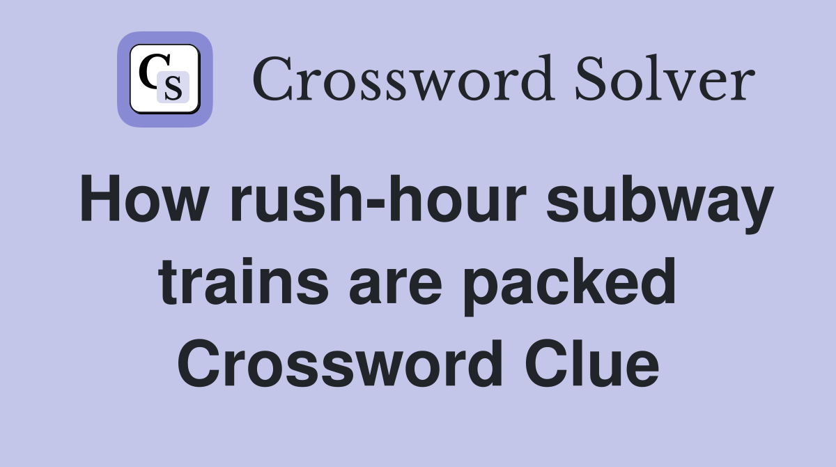 How rush-hour subway trains are packed Crossword Clue