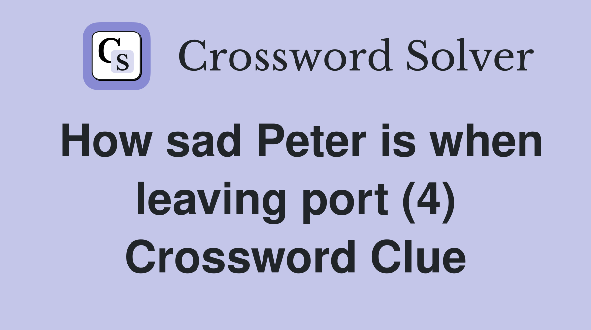 How sad Peter is when leaving port (4) Crossword Clue