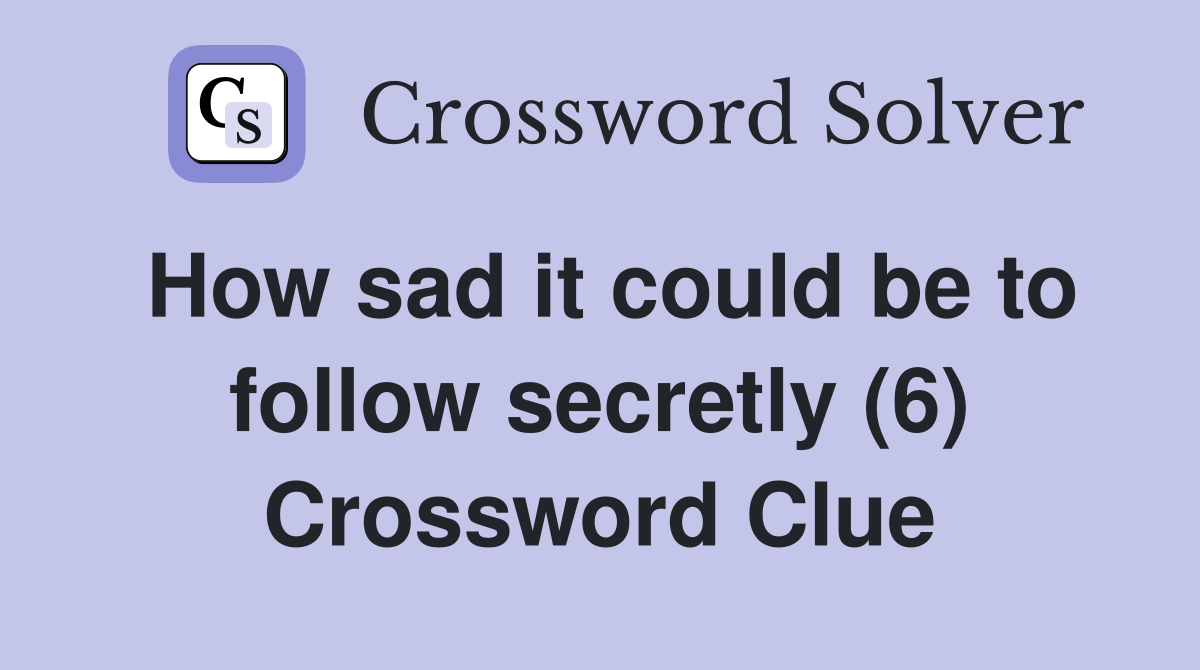 How sad it could be to follow secretly (6) Crossword Clue