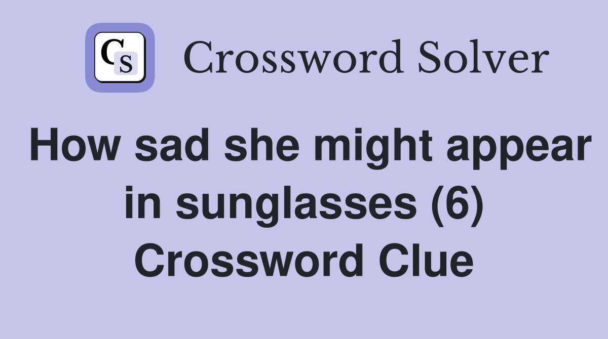 How sad she might appear in sunglasses (6) Crossword Clue