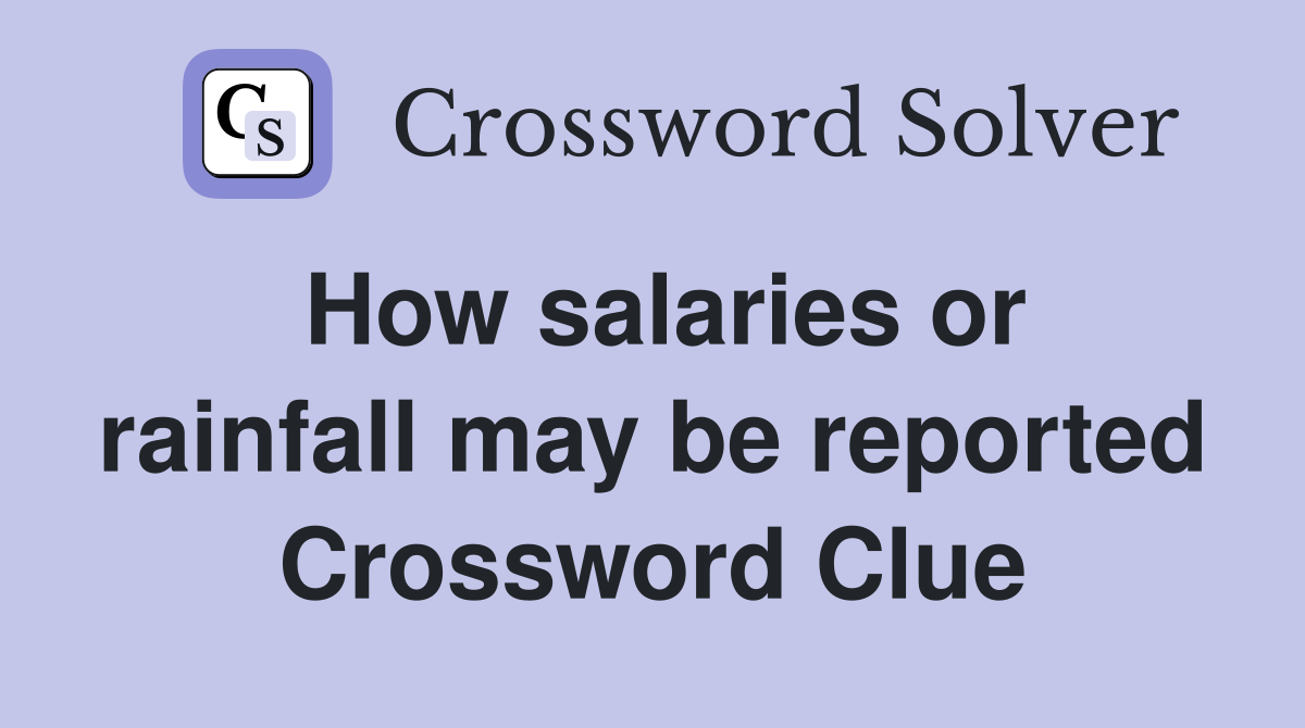 How salaries or rainfall may be reported Crossword Clue