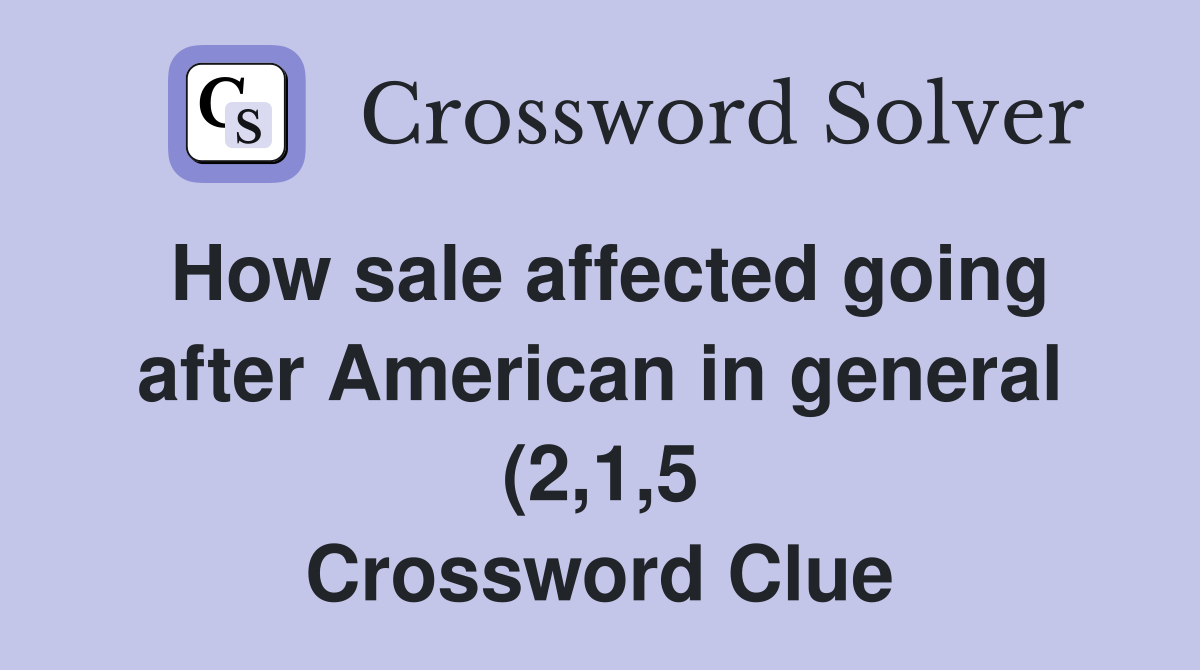 How sale affected going after American in general (2 1 5) Crossword How sale affected going after American in general (2 1 5) Crossword