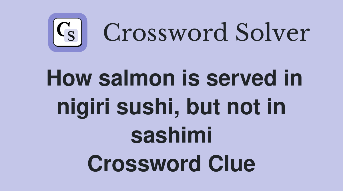 How salmon is served in nigiri sushi, but not in sashimi Crossword Clue