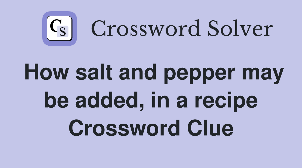 How salt and pepper may be added, in a recipe Crossword Clue