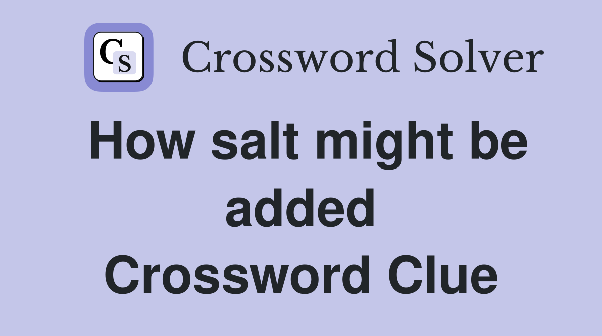 How salt might be added Crossword Clue