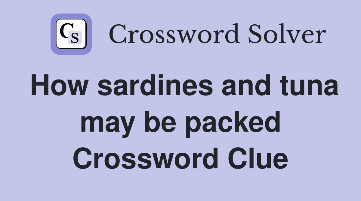How sardines and tuna may be packed Crossword Clue