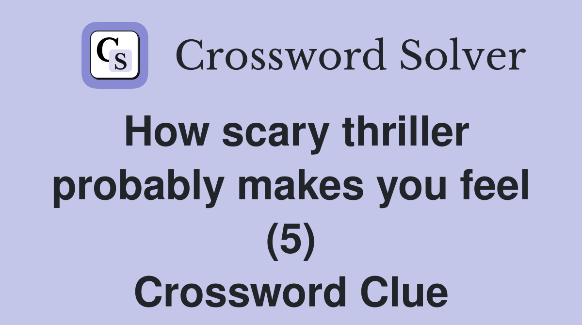 How scary thriller probably makes you feel (5) Crossword Clue