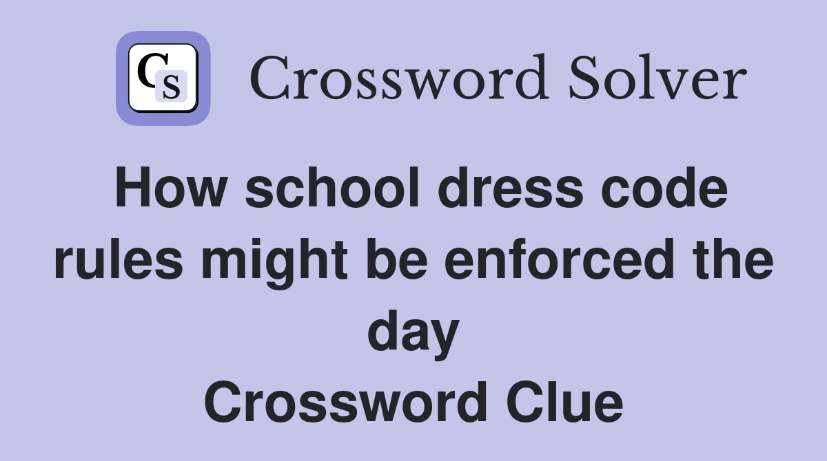 How school dress code rules might be enforced the day Crossword Clue
