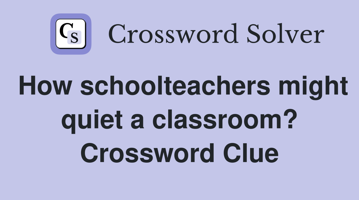How schoolteachers might quiet a classroom? Crossword Clue