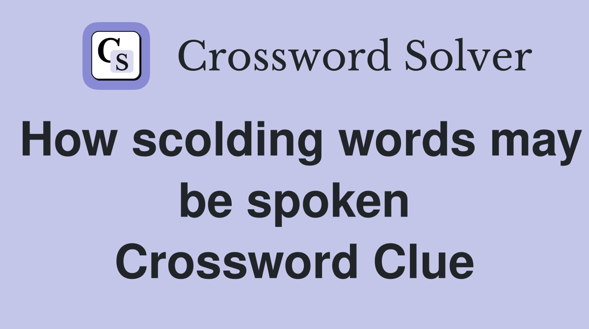 How scolding words may be spoken Crossword Clue