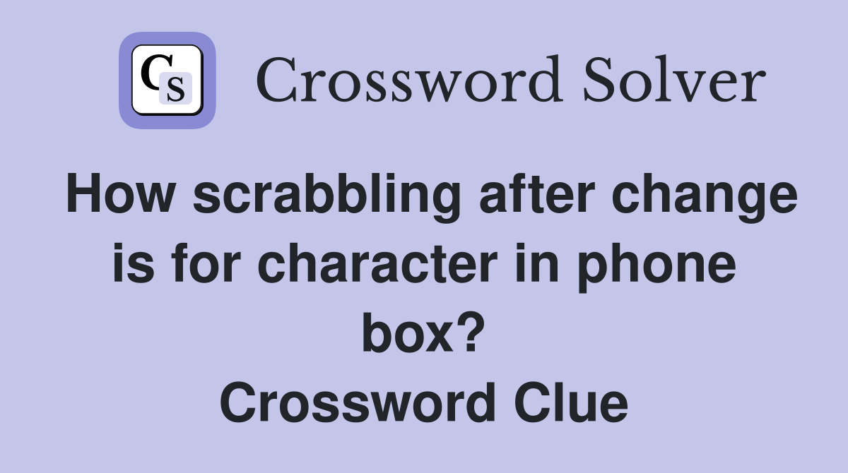 How scrabbling after change is for character in phone box? Crossword Clue