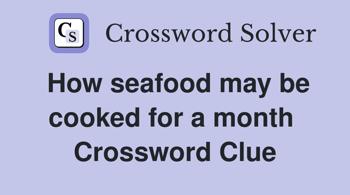 How seafood may be cooked for a month  Crossword Clue