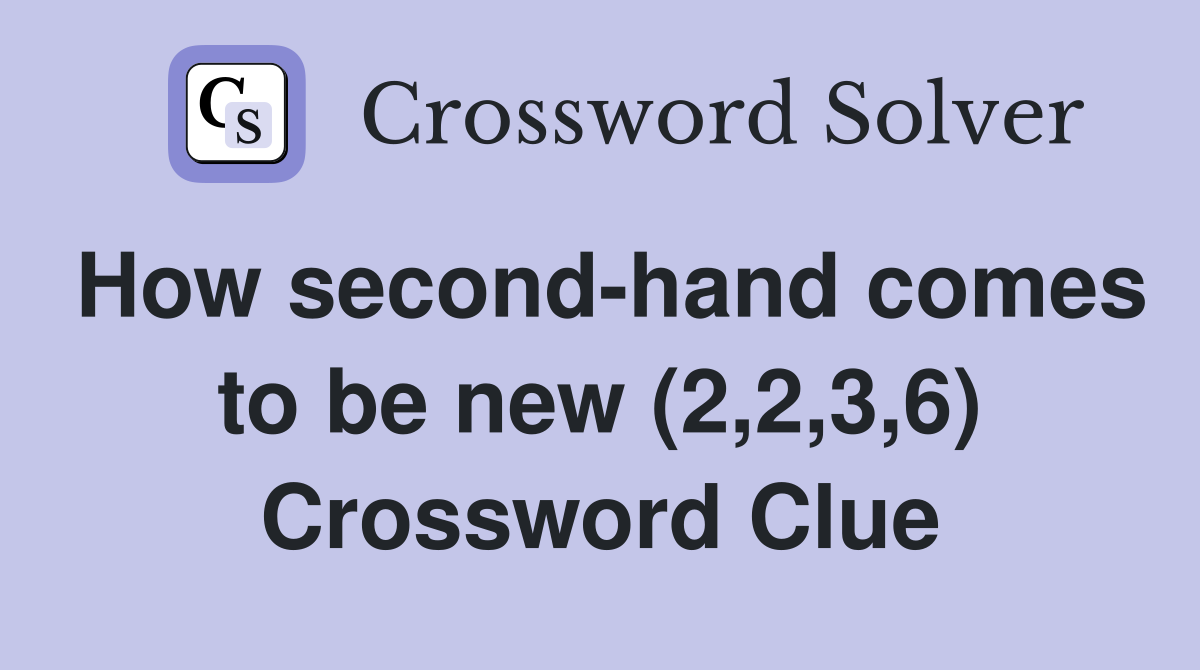How second-hand comes to be new (2,2,3,6) Crossword Clue