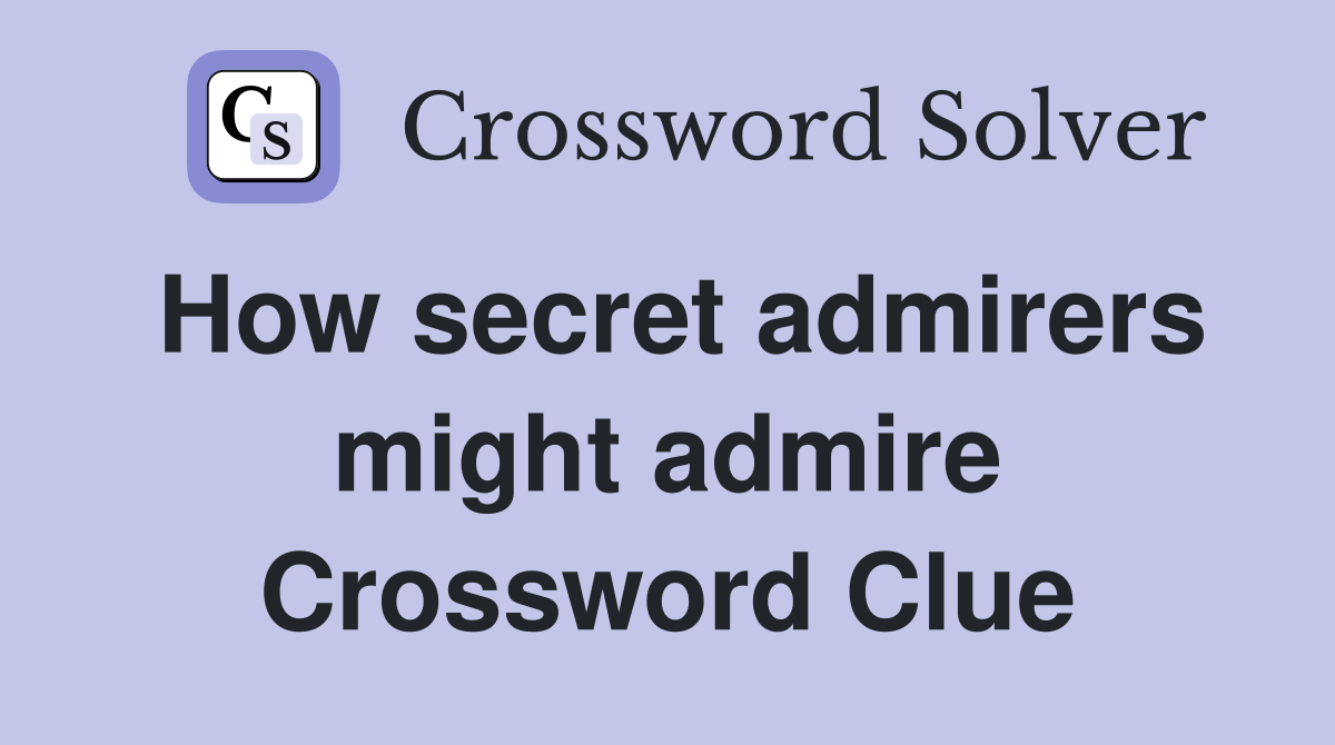 How secret admirers might admire Crossword Clue