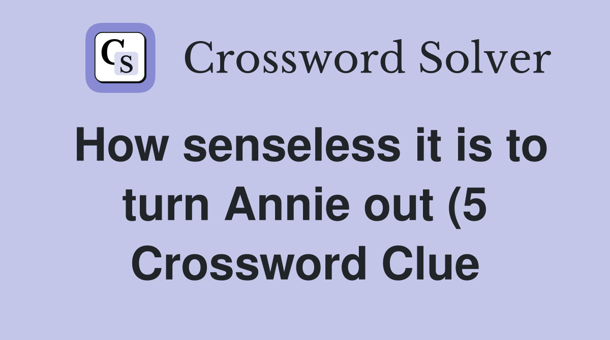 How senseless it is to turn Annie out (5) Crossword Clue Answers How senseless it is to turn Annie out (5) Crossword Clue Answers