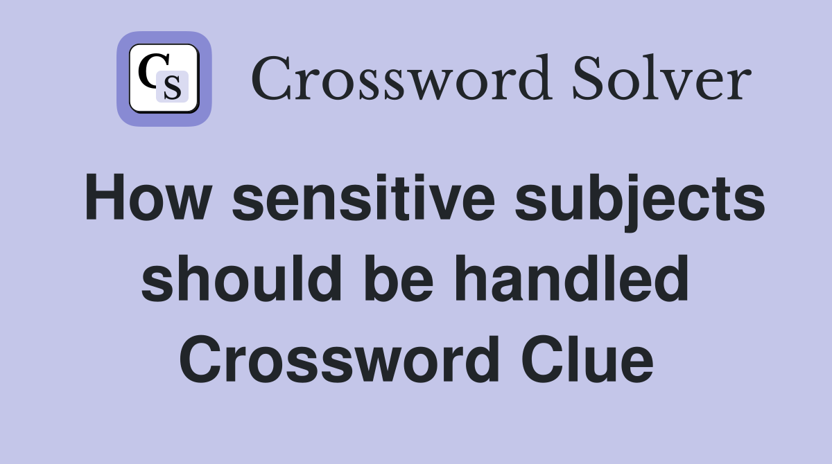 How sensitive subjects should be handled Crossword Clue