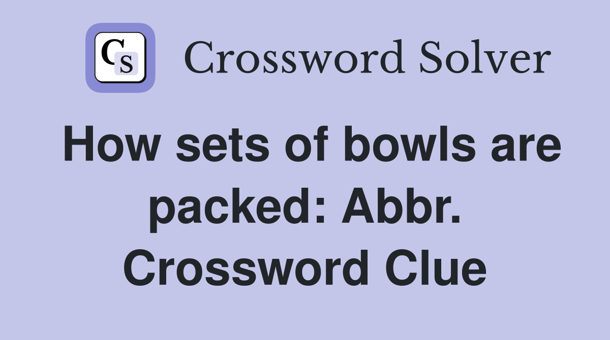 How sets of bowls are packed: Abbr. Crossword Clue
