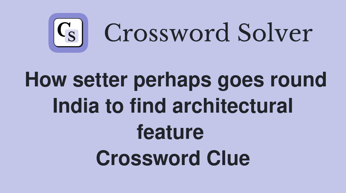 How setter perhaps goes round India to find architectural feature  Crossword Clue