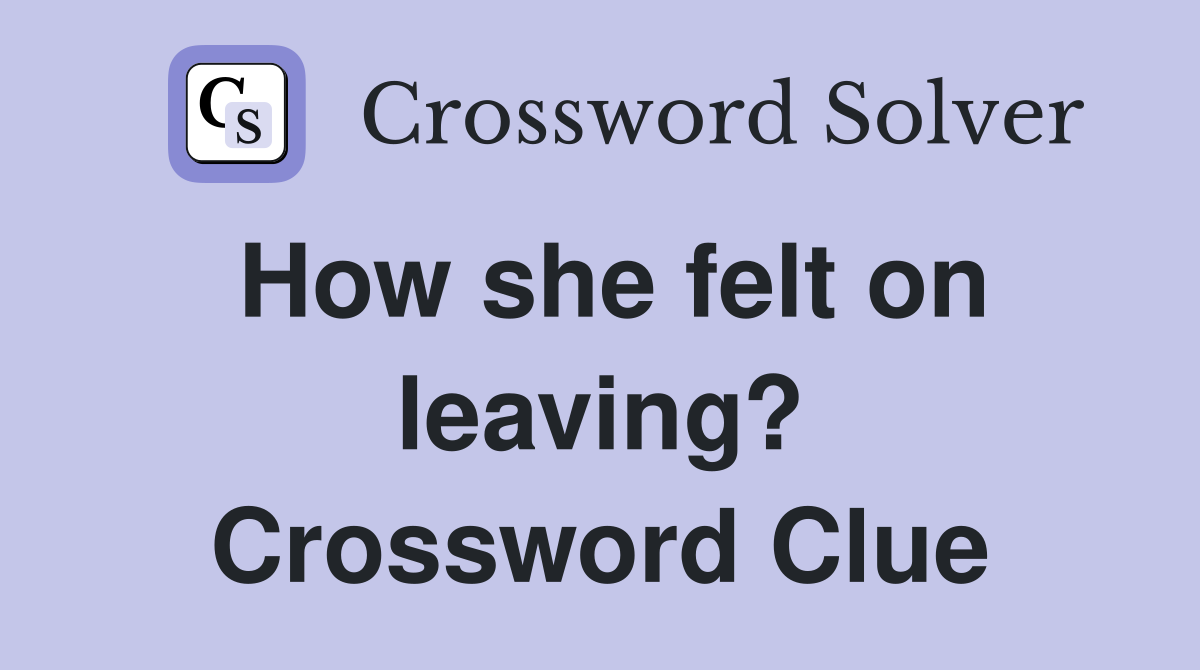 How she felt on leaving? Crossword Clue