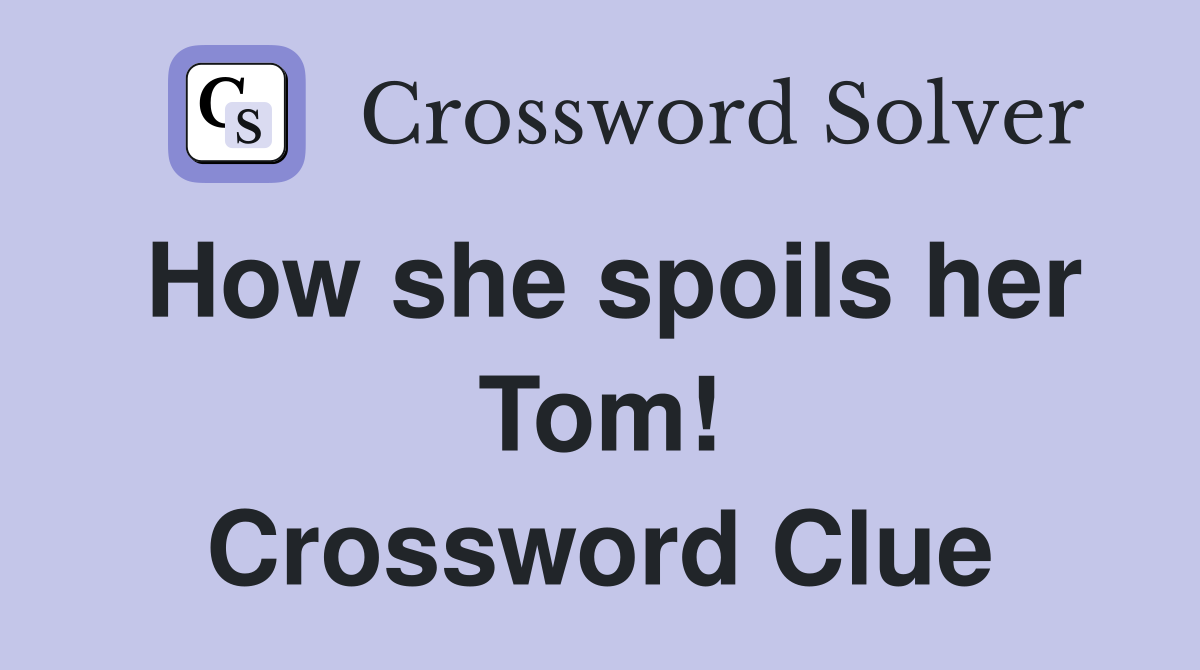 How she spoils her Tom! Crossword Clue