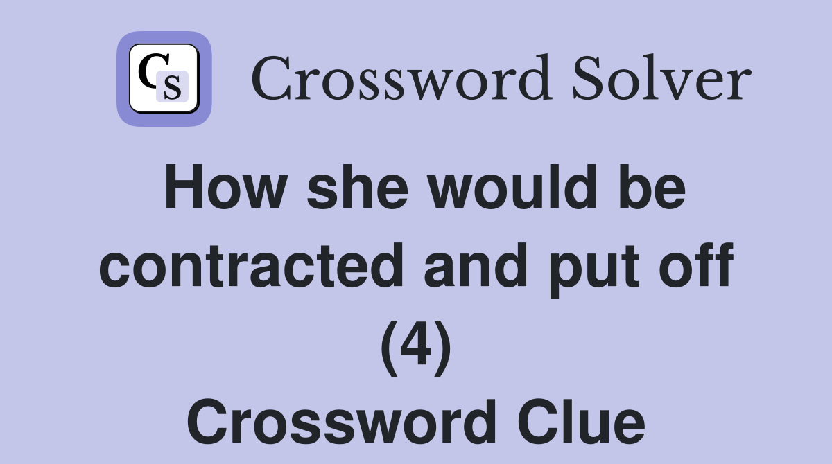 How she would be contracted and put off (4) Crossword Clue