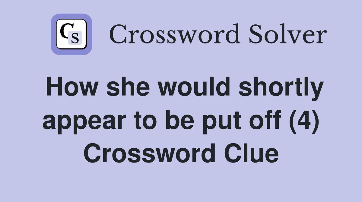 How she would shortly appear to be put off (4) Crossword Clue