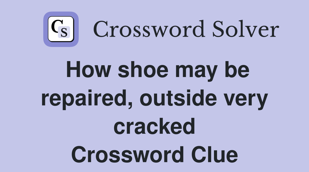 How shoe may be repaired, outside very cracked Crossword Clue
