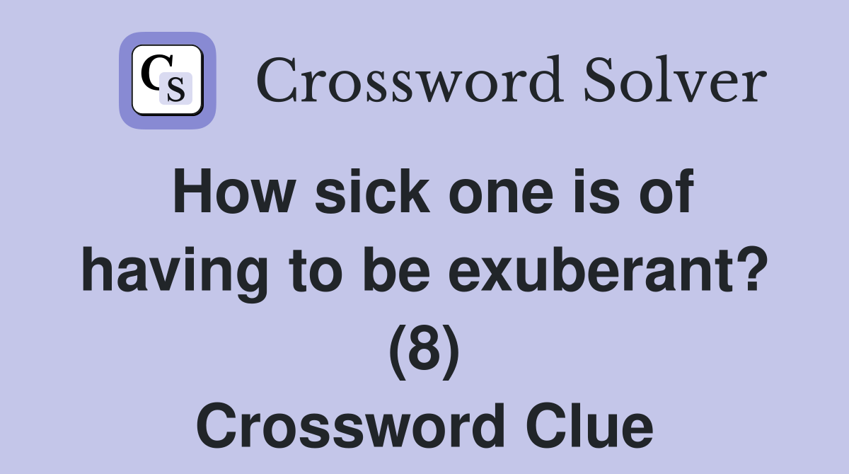 How sick one is of having to be exuberant? (8) Crossword Clue