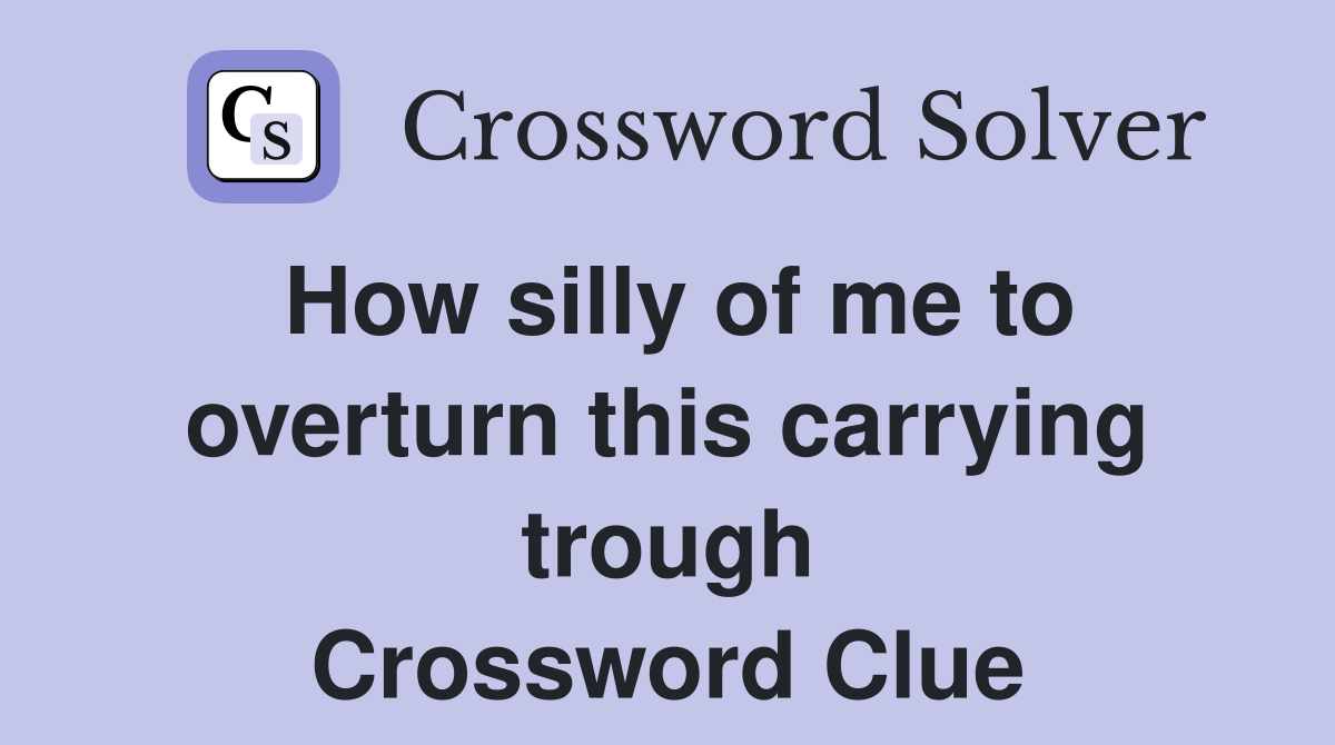How silly of me to overturn this carrying trough Crossword Clue