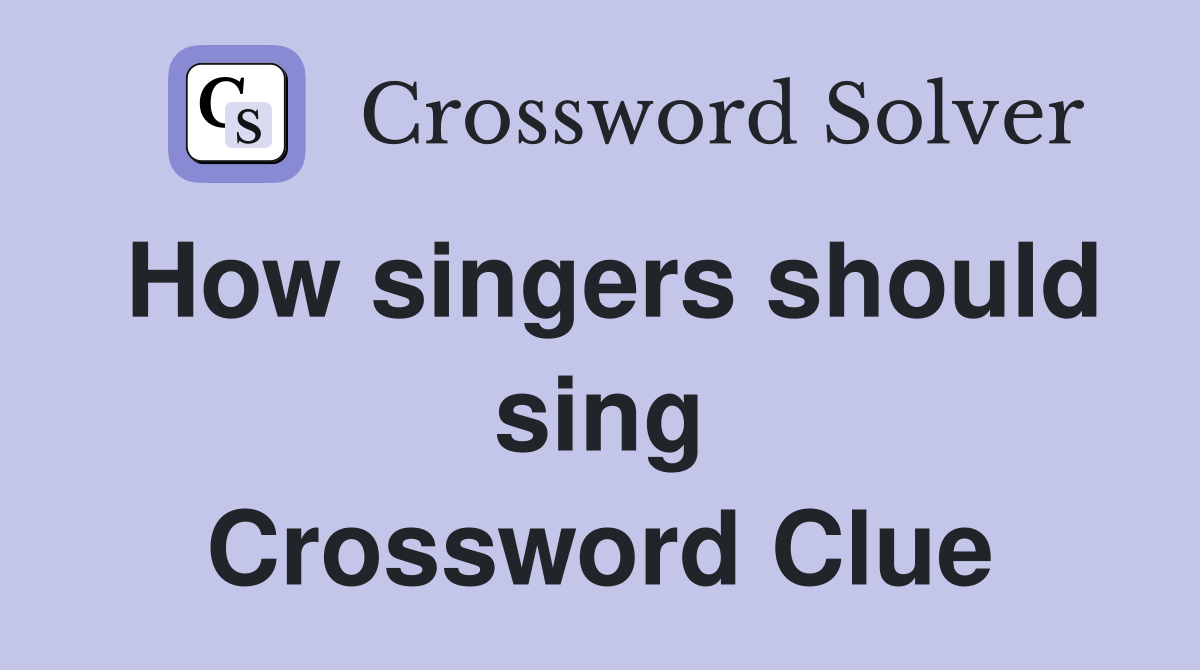 How singers should sing Crossword Clue