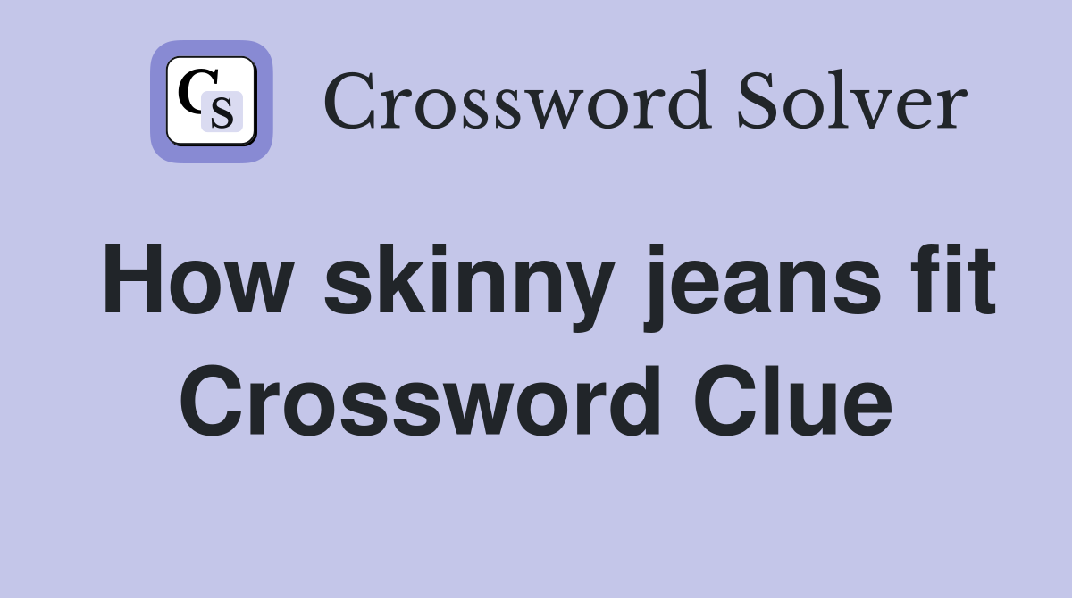 How skinny jeans fit Crossword Clue